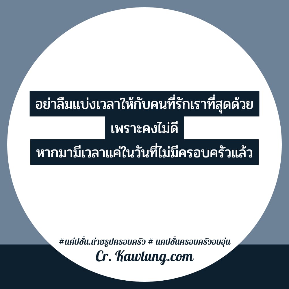 อย่าลืมแบ่งเวลาให้กับคนที่รักเราที่สุดด้วย เพราะคงไม่ดี หากมามีเวลาแค่ในวันที่ไม่มีครอบครัวแล้ว