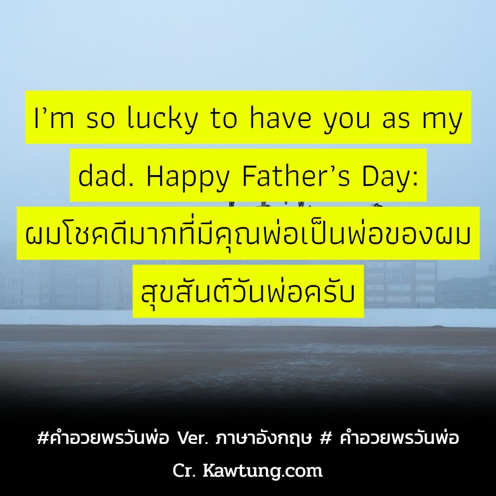 คำอวยพรวันพ่อ Ver. ภาษาอังกฤษ  คำอวยพรวันพ่อ I’m so lucky to have you as my dad. Happy Father’s Day: ผมโชคดีมากที่มีคุณพ่อเป็นพ่อของผม สุขสันต์วันพ่อครับ