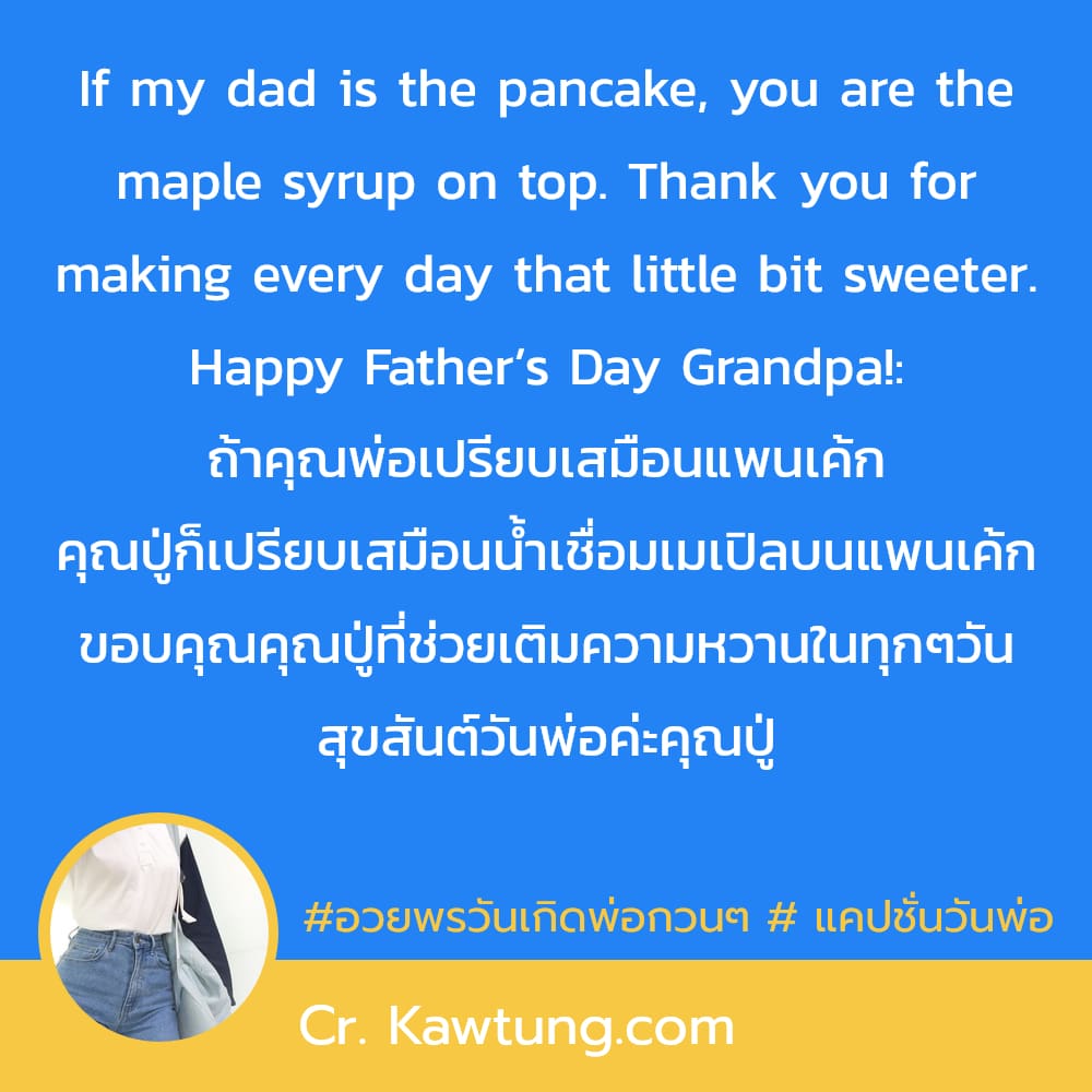 If my dad is the pancake, you are the maple syrup on top. Thank you for making every day that little bit sweeter. Happy Father’s Day Grandpa!: ถ้าคุณพ่อเปรียบเสมือนแพนเค้ก คุณปู่ก็เปรียบเสมือนน้ำเชื่อ