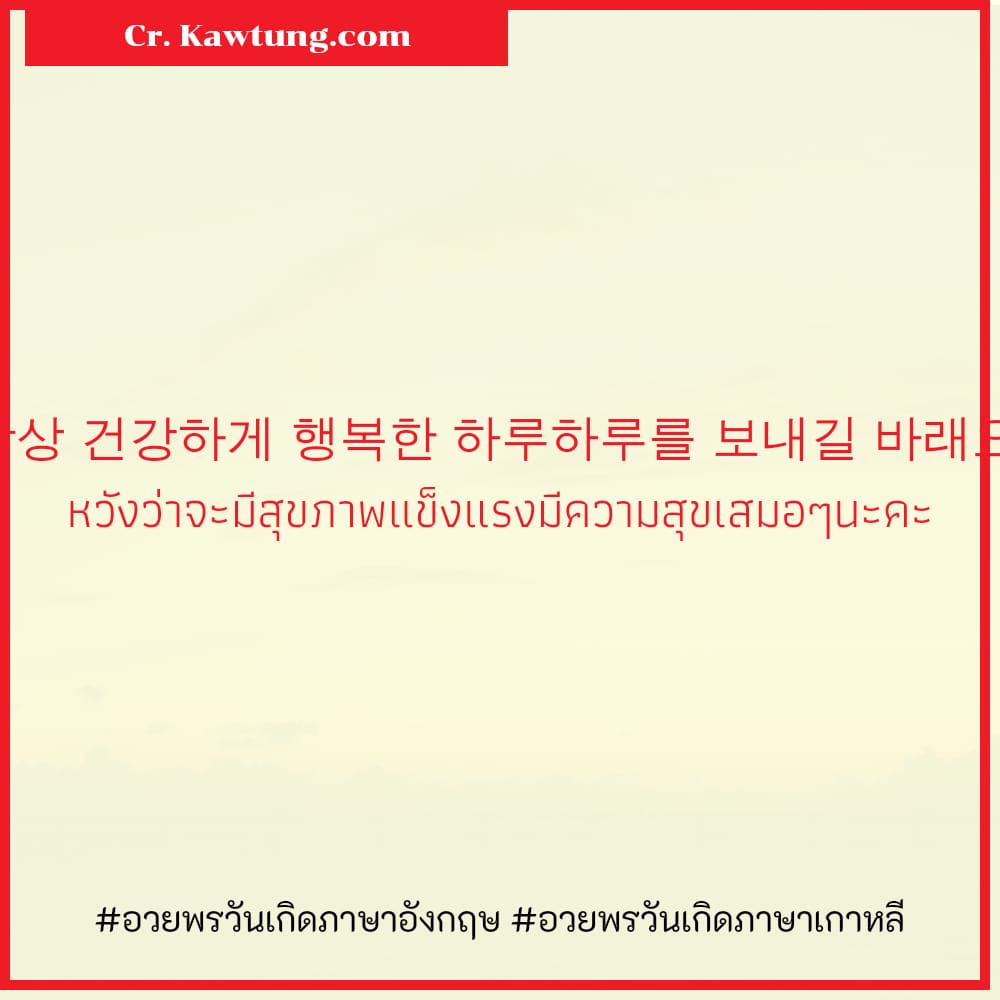 อวยพรวันเกิดภาษาอังกฤษ อวยพรวันเกิดภาษาเกาหลี 항상 건강하게 행복한 하루하루를 보내길 바래요: หวังว่าจะมีสุขภาพแข็งแรงมีความสุขเสมอๆนะคะ