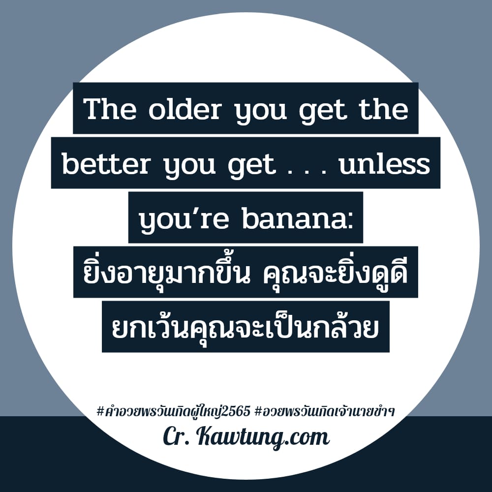 คําอวยพรวันเกิดผู้ใหญ่2565 อวยพรวันเกิดเจ้านายขําๆ The older you get the better you get . . . unless you’re banana: ยิ่งอายุมากขึ้น คุณจะยิ่งดูดี ยกเว้นคุณจะเป็นกล้วย