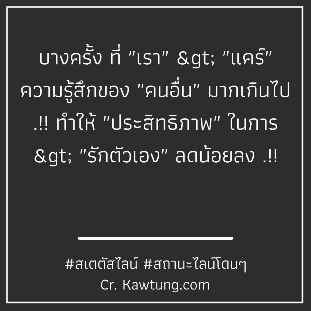 สเตตัสไลน์ สถานะไลน์โดนๆ บางครั้ง ที่ ″เรา″ > ″แคร์″ ความรู้สึกของ ″คนอื่น″ มากเกินไป .!! ทำให้ ″ประสิทธิภาพ″ ในการ > ″รักตัวเอง″ ลดน้อยลง .!!