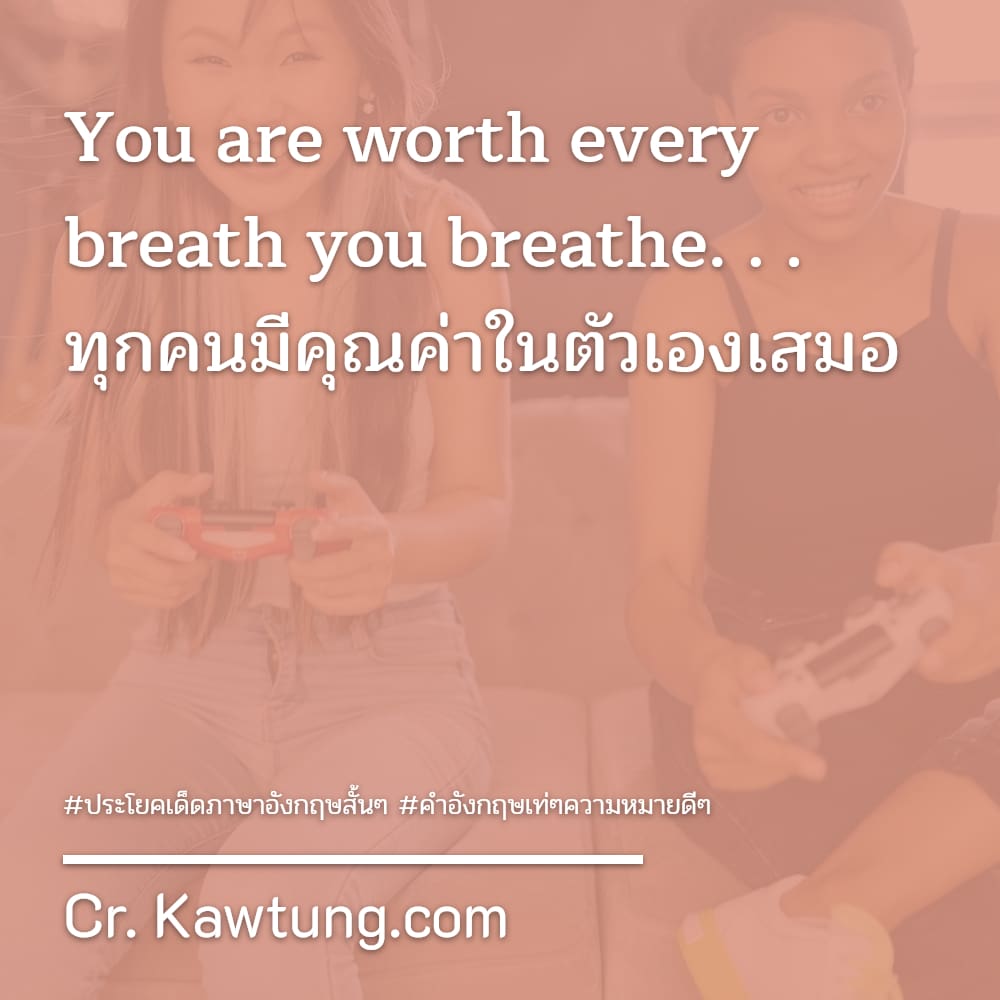 ประโยคเด็ดภาษาอังกฤษสั้นๆ คําอังกฤษเท่ๆความหมายดีๆ You are worth every breath you breathe. . . ทุกคนมีคุณค่าในตัวเองเสมอ