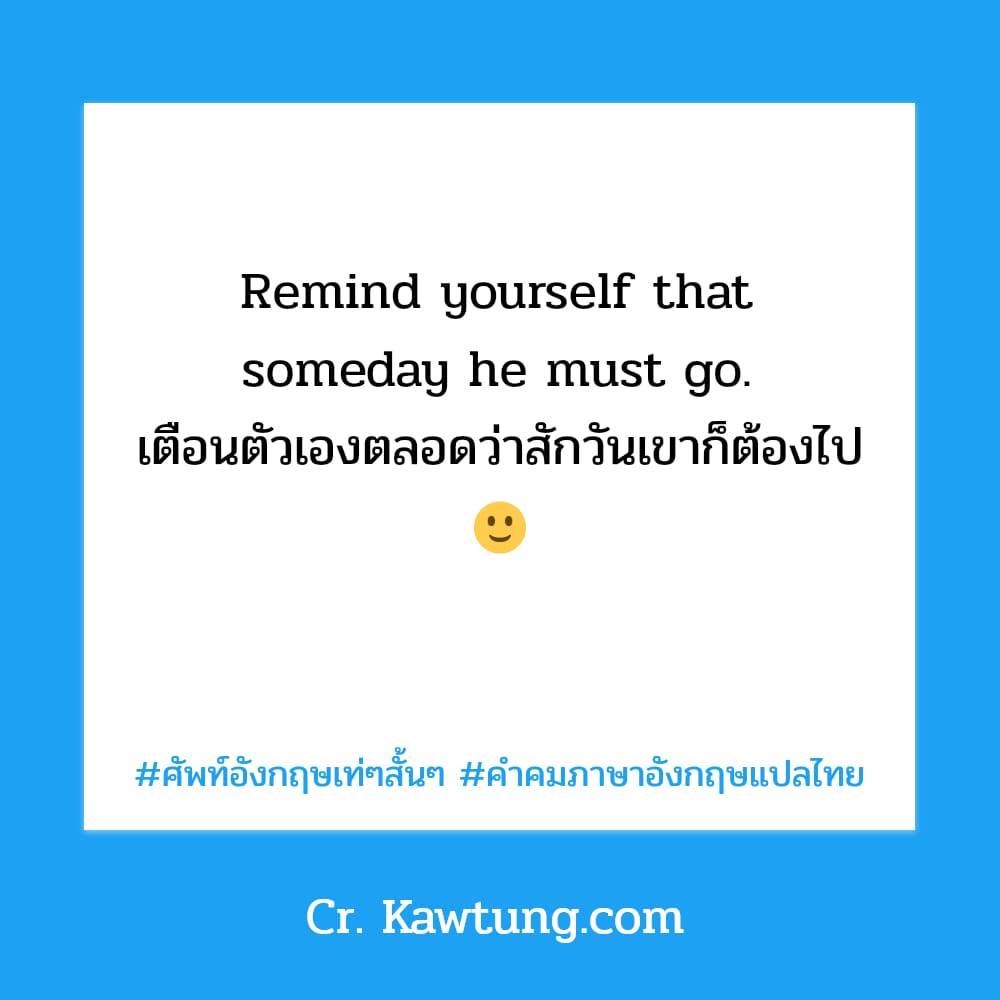 ศัพท์อังกฤษเท่ๆสั้นๆ คำคมภาษาอังกฤษแปลไทย Remind yourself that someday he must go. เตือนตัวเองตลอดว่าสักวันเขาก็ต้องไป 🙂