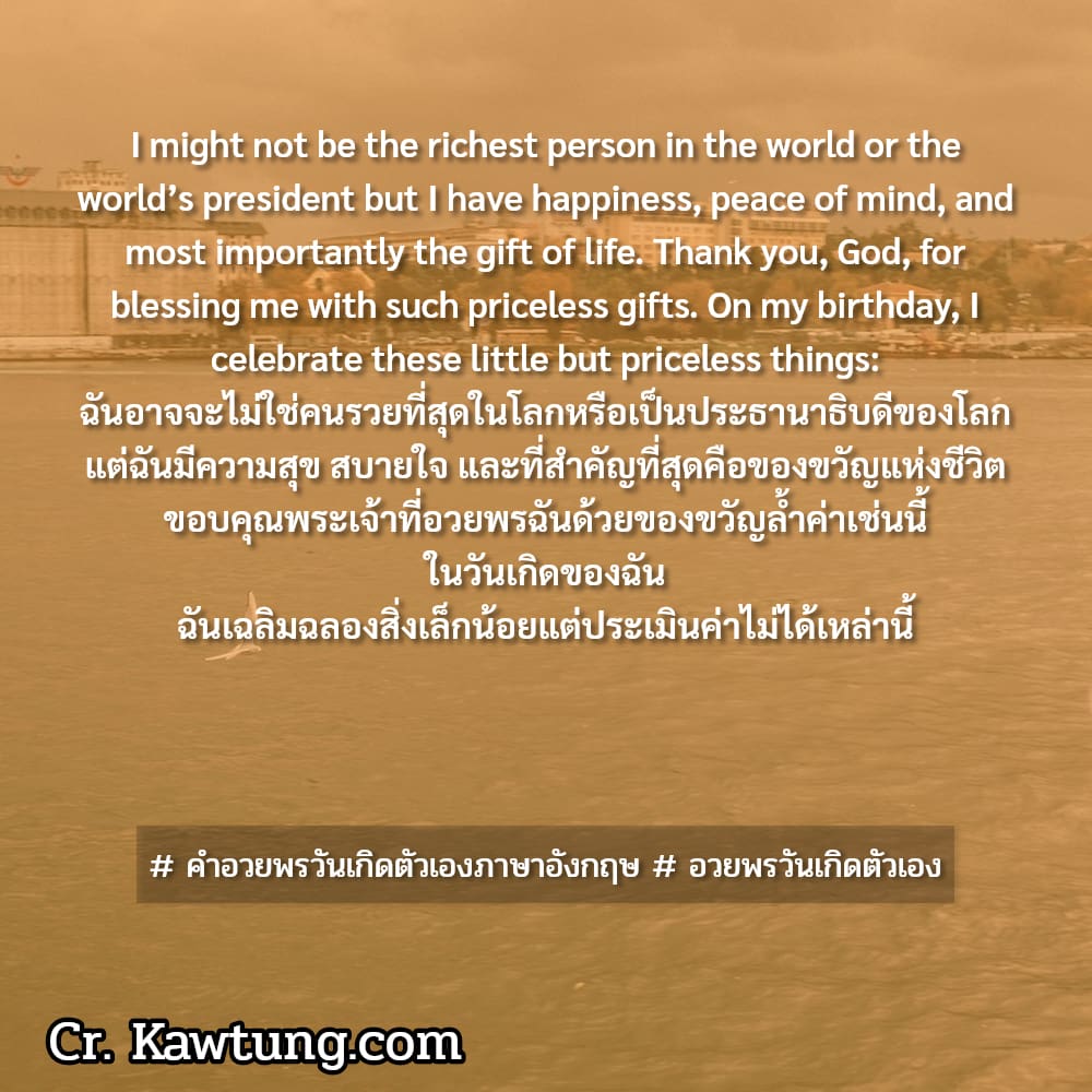  คำอวยพรวันเกิดตัวเองภาษาอังกฤษ  อวยพรวันเกิดตัวเอง I might not be the richest person in the world or the world’s president but I have happiness, peace of mind, and most importantly the gift of life. 