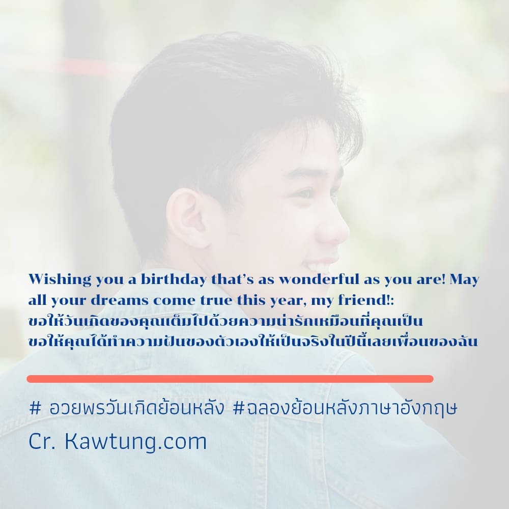 Wishing you a birthday that’s as wonderful as you are! May all your dreams come true this year, my friend!: ขอให้วันเกิดของคุณเต็มไปด้วยความน่ารักเหมือนที่คุณเป็น ขอให้คุณได้ทำความฝันของตัวเองให้เป็นจ