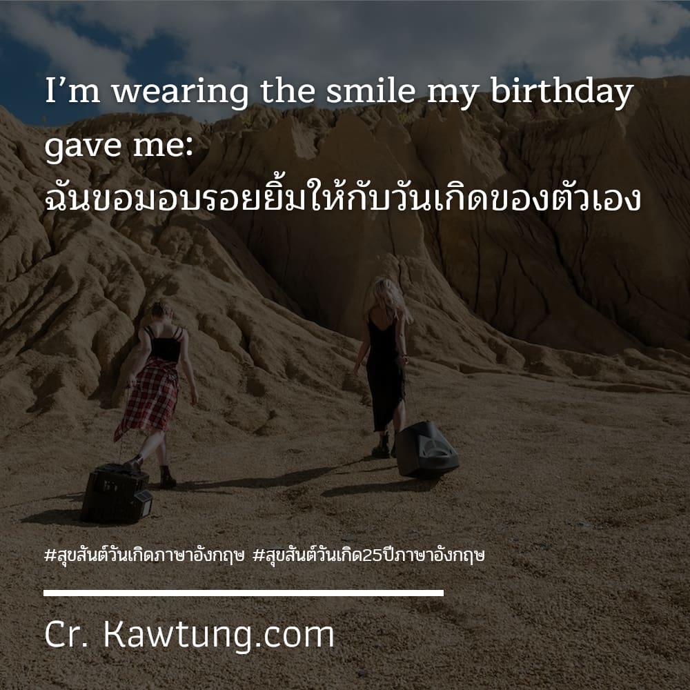 สุขสันต์วันเกิดภาษาอังกฤษ สุขสันต์วันเกิด25ปีภาษาอังกฤษ I’m wearing the smile my birthday gave me: ฉันขอมอบรอยยิ้มให้กับวันเกิดของตัวเอง