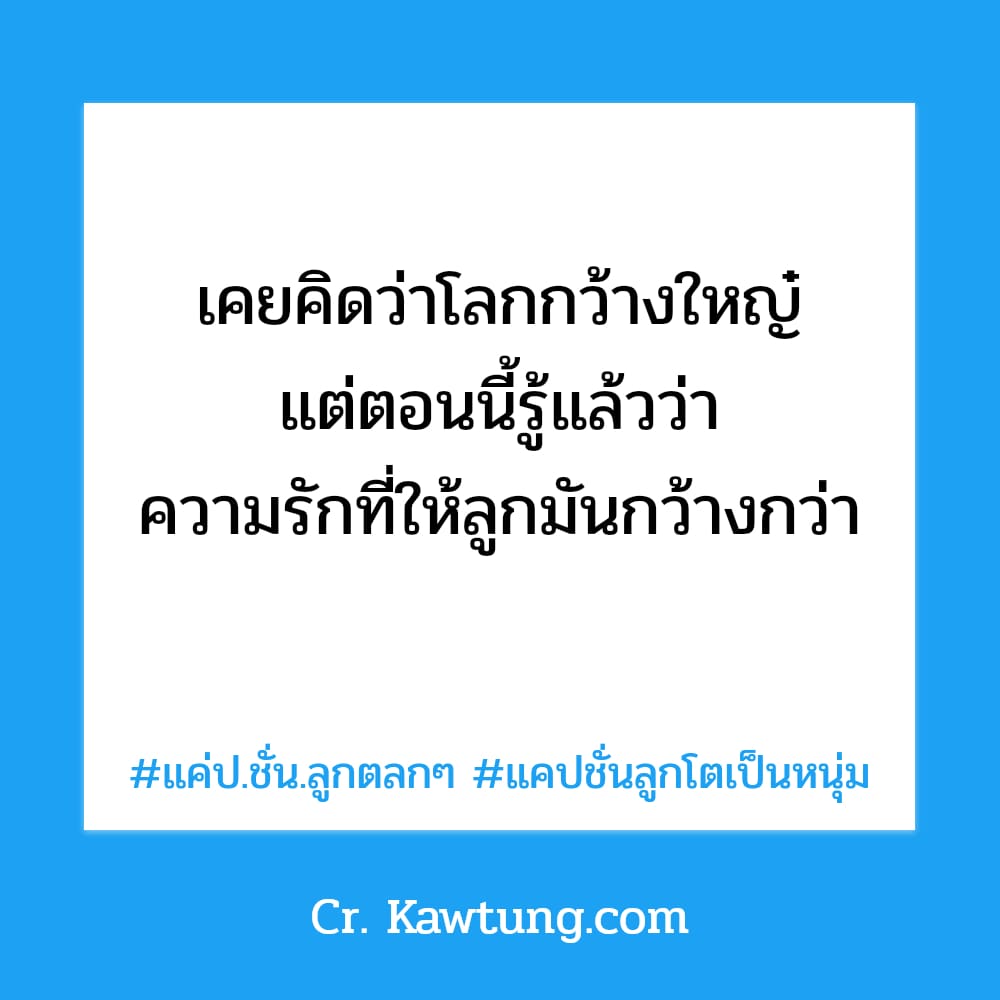 เคยคิดว่าโลกกว้างใหญ๋ แต่ตอนนี้รู้แล้วว่า ความรักที่ให้ลูกมันกว้างกว่า