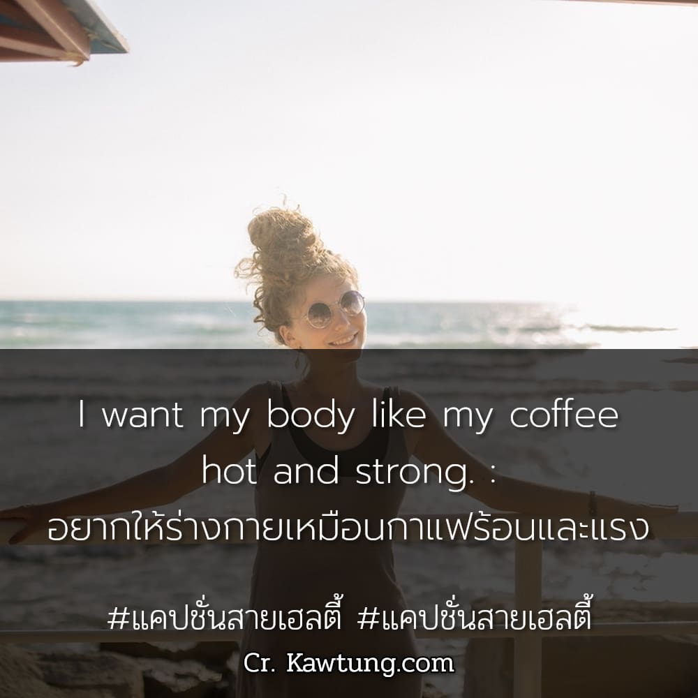 แคปชั่นสายเฮลตี้ แคปชั่นสายเฮลตี้ I want my body like my coffee hot and strong. : อยากให้ร่างกายเหมือนกาแฟร้อนและแรง