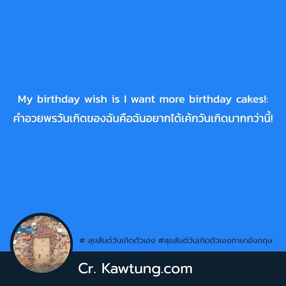  สุขสันต์วันเกิดตัวเอง สุขสันต์วันเกิดตัวเองภาษาอังกฤษ My birthday wish is I want more birthday cakes!: คำอวยพรวันเกิดของฉันคือฉันอยากได้เค้กวันเกิดมากกว่านี้!