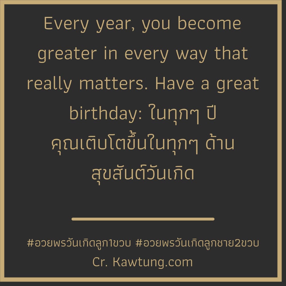 อวยพรวันเกิดลูก1ขวบ อวยพรวันเกิดลูกชาย2ขวบ Every year, you become greater in every way that really matters. Have a great birthday: ในทุกๆ ปี คุณเติบโตขึ้นในทุกๆ ด้าน สุขสันต์วันเกิด