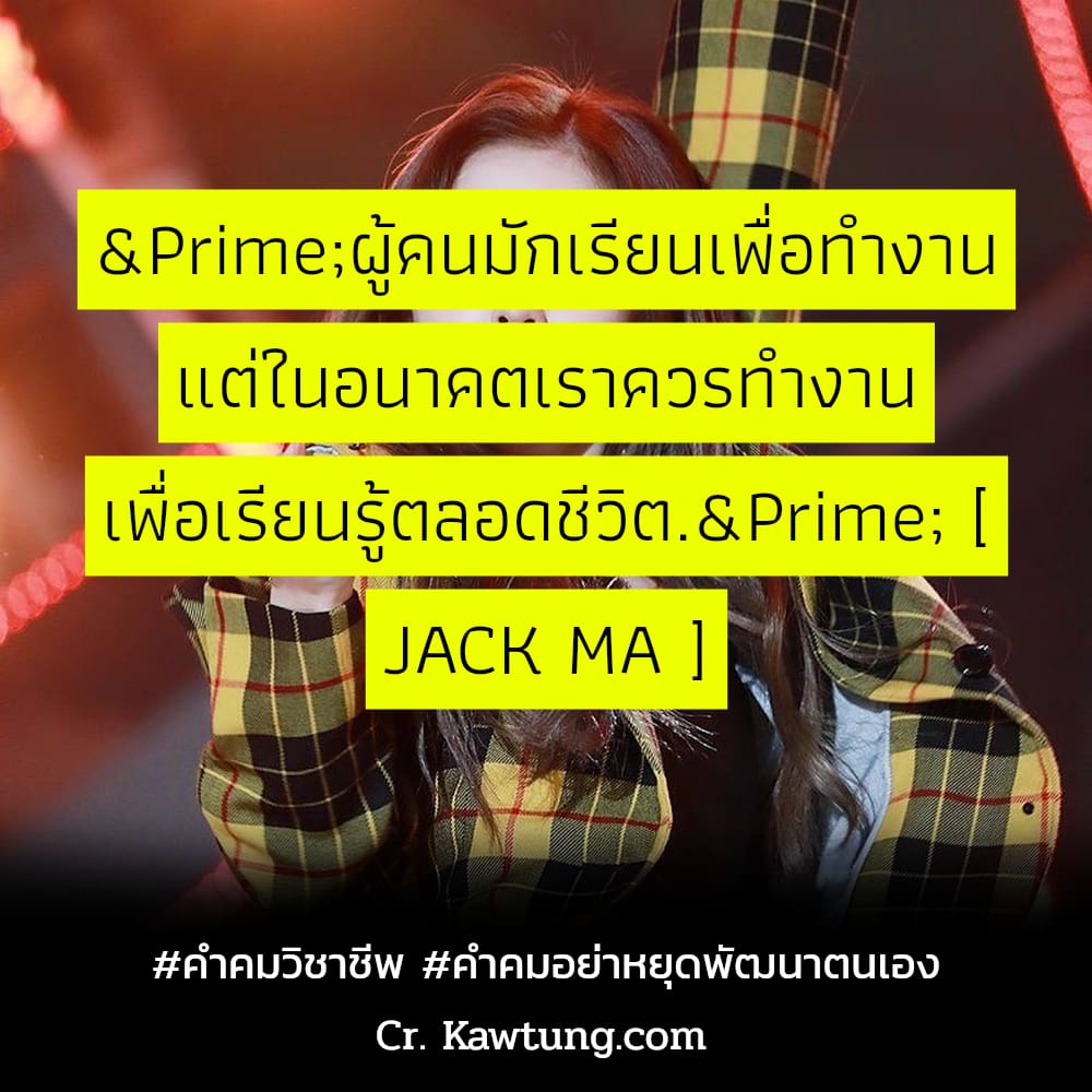 คำคมวิชาชีพ คำคมอย่าหยุดพัฒนาตนเอง ″ผู้คนมักเรียนเพื่อทำงาน แต่ในอนาคตเราควรทำงาน เพื่อเรียนรู้ตลอดชีวิต.″ [ JACK MA ]