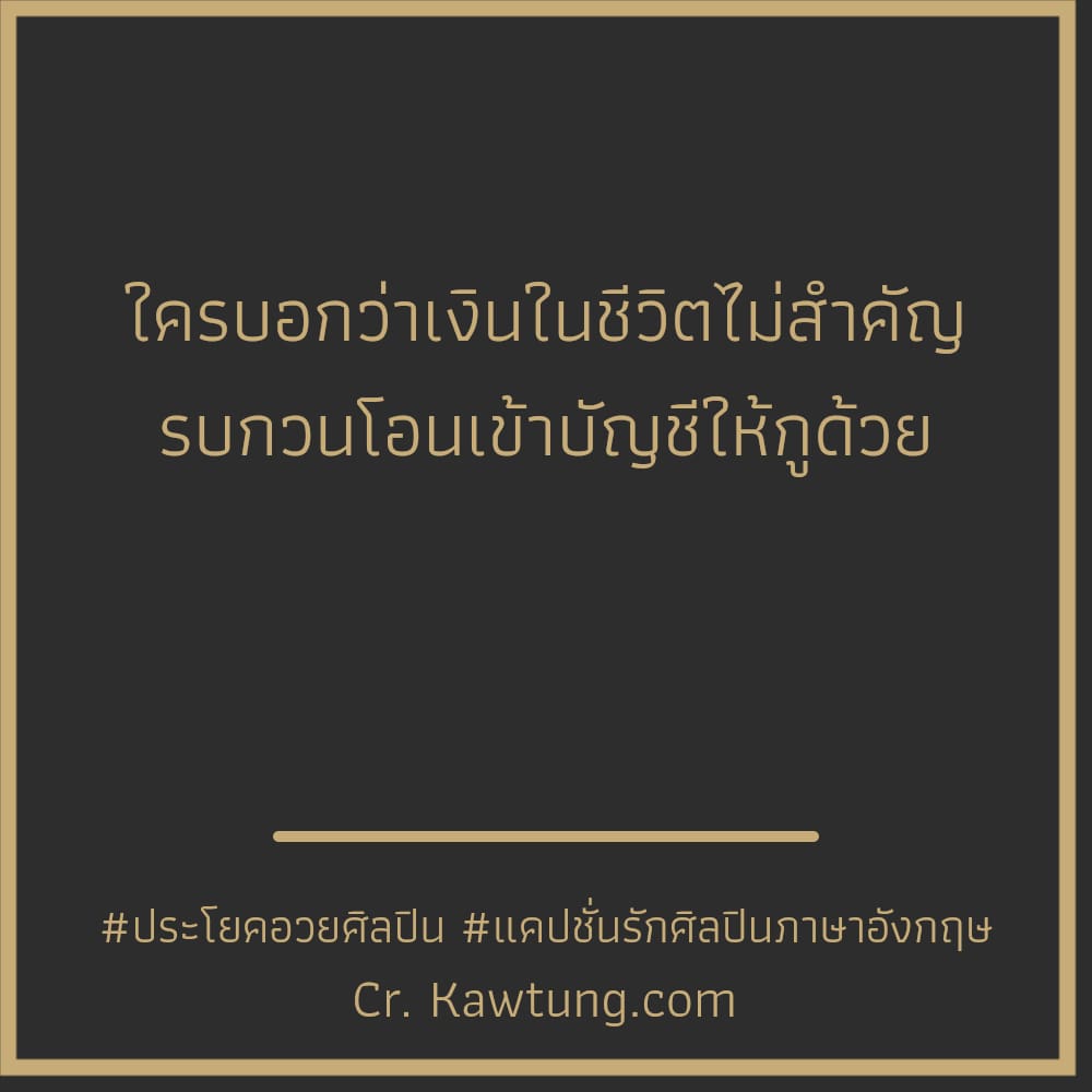 ใครบอกว่าเงินในชีวิตไม่สำคัญ รบกวนโอนเข้าบัญชี​ให้กูด้วย