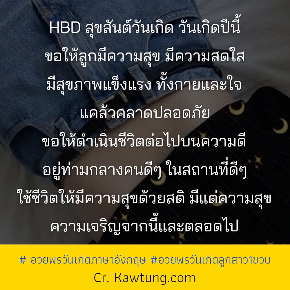 HBD สุขสันต์วันเกิด วันเกิดปีนี้ ขอให้ลูกมีความสุข มีความสดใส มีสุขภาพแข็งแรง ทั้งกายและใจ แคล้วคลาดปลอดภัย ขอให้ดำเนินชีวิตต่อไปบนความดี อยู่ท่ามกลางคนดีๆ ในสถานที่ดีๆ ใช้ชีวิตให้มีความสุขด้วยสติ มีแ