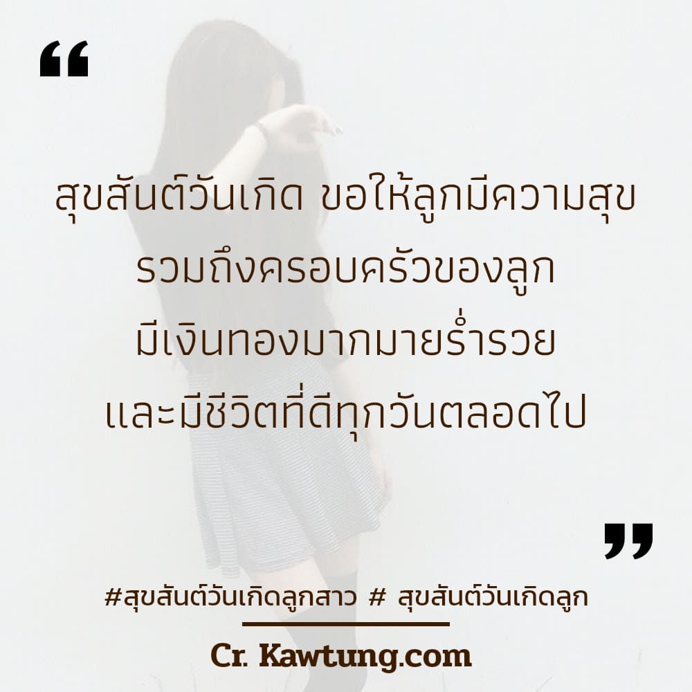 สุขสันต์วันเกิดลูกสาว  สุขสันต์วันเกิดลูก สุขสันต์วันเกิด ขอให้ลูกมีความสุข รวมถึงครอบครัวของลูก มีเงินทองมากมายร่ำรวย และมีชีวิตที่ดีทุกวันตลอดไป