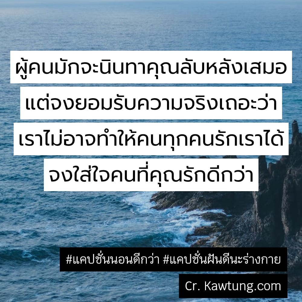 ผู้คนมักจะนินทาคุณลับหลังเสมอ แต่จงยอมรับความจริงเถอะว่า เราไม่อาจทำให้คนทุกคนรักเราได้ จงใส่ใจคนที่คุณรักดีกว่า