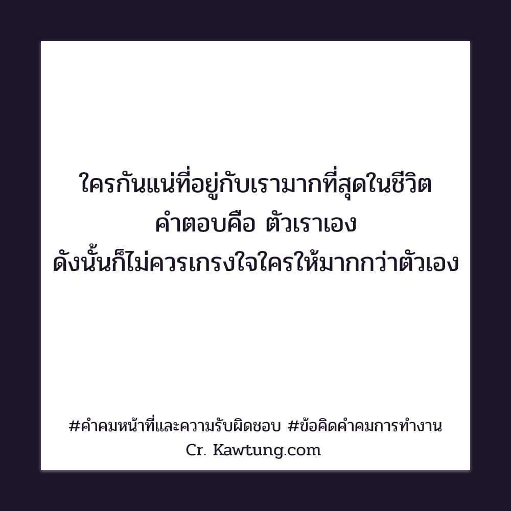 ใครกันแน่ที่อยู่กับเรามากที่สุดในชีวิต คำตอบคือ ตัวเราเอง ดังนั้นก็ไม่ควรเกรงใจใครให้มากกว่าตัวเอง