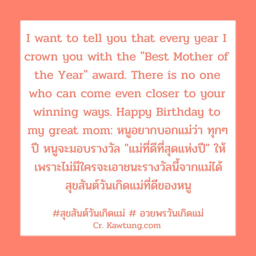 สุขสันต์วันเกิดแม่  อวยพรวันเกิดแม่ I want to tell you that every year I crown you with the ″Best Mother of the Year″ award. There is no one who can come even closer to your winning ways. Happy Birthd