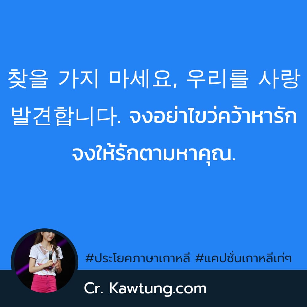 ประโยคภาษาเกาหลี แคปชั่นเกาหลีเท่ๆ 사랑을 찾을 가지 마세요, 우리를 사랑 당신을 발견합니다. จงอย่าไขว่คว้าหารัก จงให้รักตามหาคุณ.