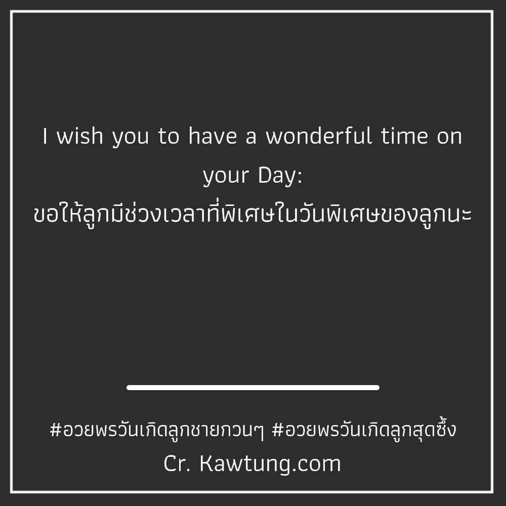 I wish you to have a wonderful time on your Day: ขอให้ลูกมีช่วงเวลาที่พิเศษในวันพิเศษของลูกนะ