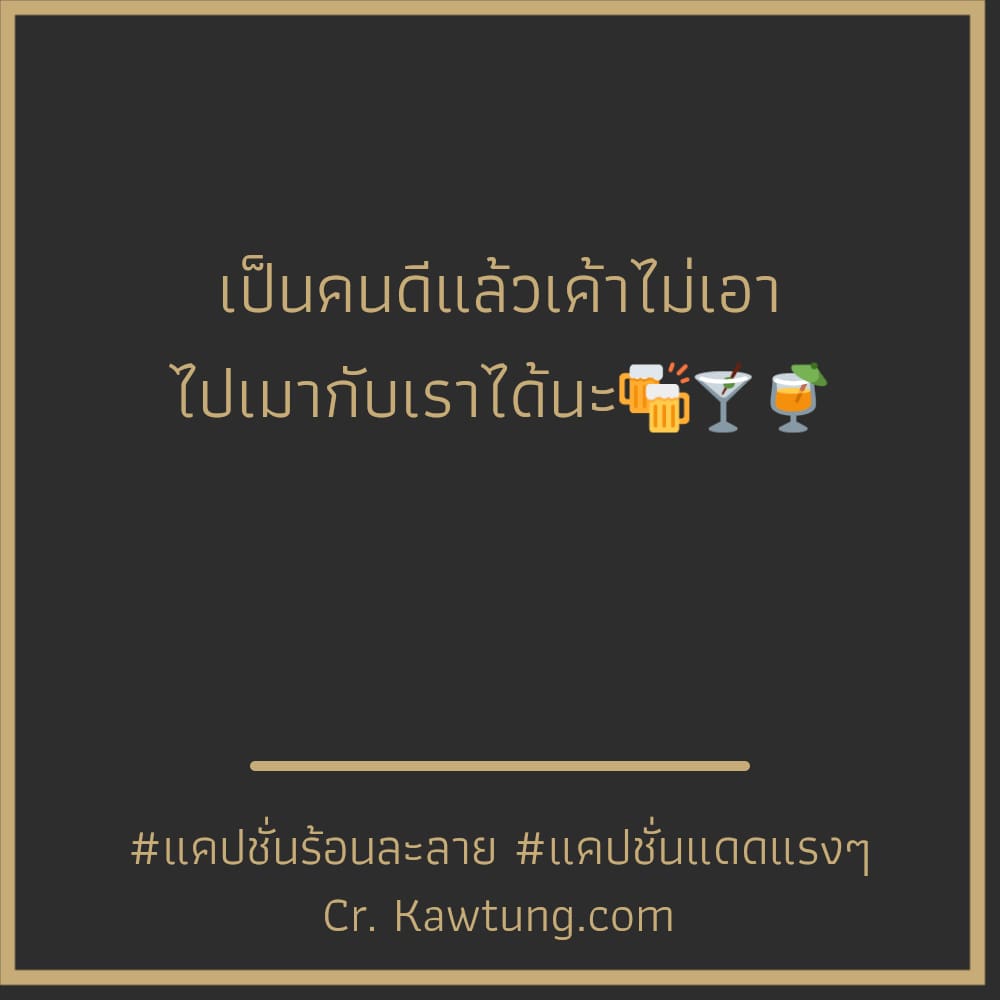 เป็นคนดีแล้วเค้าไม่เอา ไปเมากับเราได้นะ🍻🍸🍹