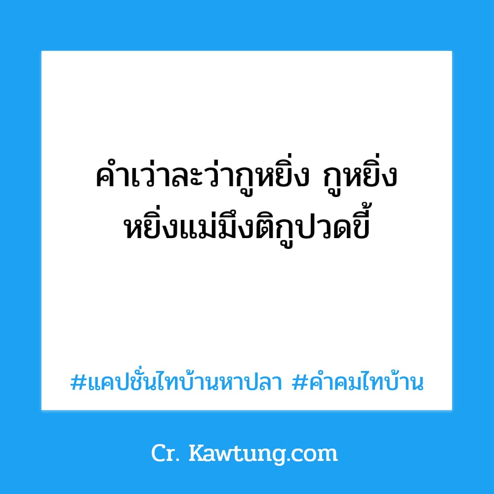 แคปชั่นไทบ้านหาปลา คำคมไทบ้าน คำเว่าละว่ากูหยิ่ง กูหยิ่ง หยิ่งแม่มึงติกูปวดขี้