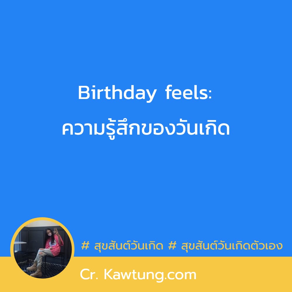  สุขสันต์วันเกิด  สุขสันต์วันเกิดตัวเอง Birthday feels: ความรู้สึกของวันเกิด