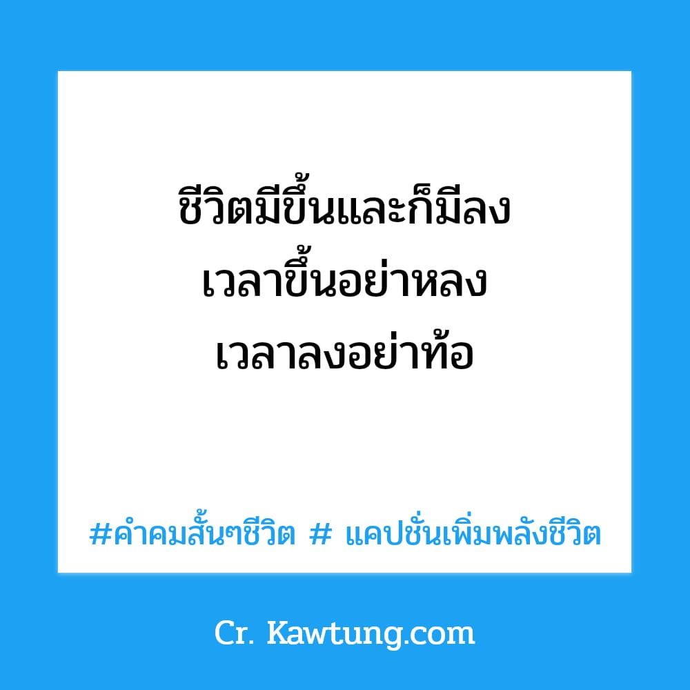 คำคมสั้นๆชีวิต  แคปชั่นเพิ่มพลังชีวิต ชีวิตมีขึ้นและก็มีลง เวลาขึ้นอย่าหลง เวลาลงอย่าท้อ