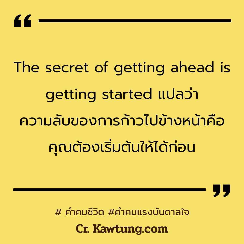  คำคมชีวิต คำคมแรงบันดาลใจ The secret of getting ahead is getting started แปลว่า ความลับของการก้าวไปข้างหน้าคือ คุณต้องเริ่มต้นให้ได้ก่อน