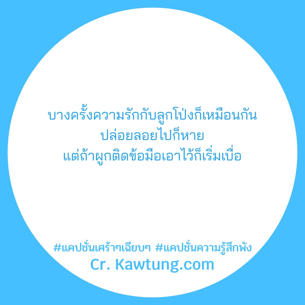 บางครั้งความรักกับลูกโป่งก็เหมือนกัน ปล่อยลอยไปก็หาย แต่ถ้าผูกติดข้อมือเอาไว้ก็เริ่มเบื่อ