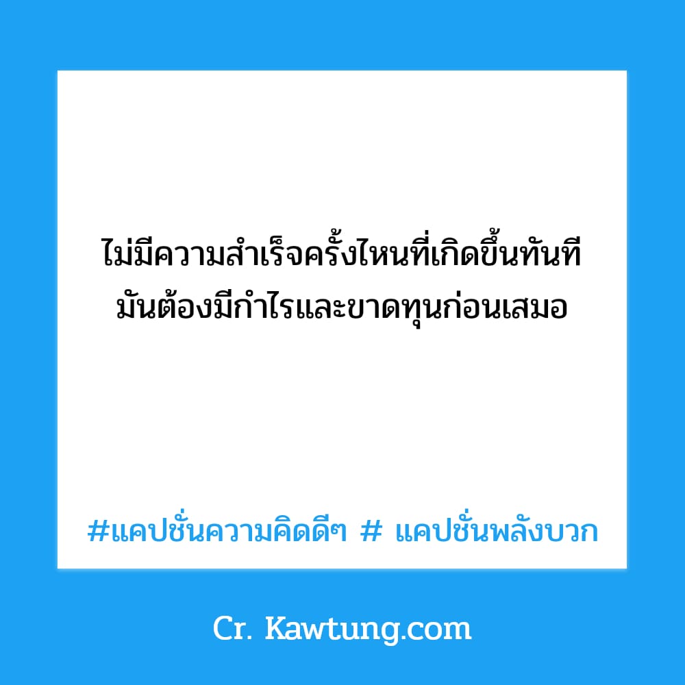 ไม่มีความสำเร็จครั้งไหนที่เกิดขึ้นทันที มันต้องมีกำไรและขาดทุนก่อนเสมอ