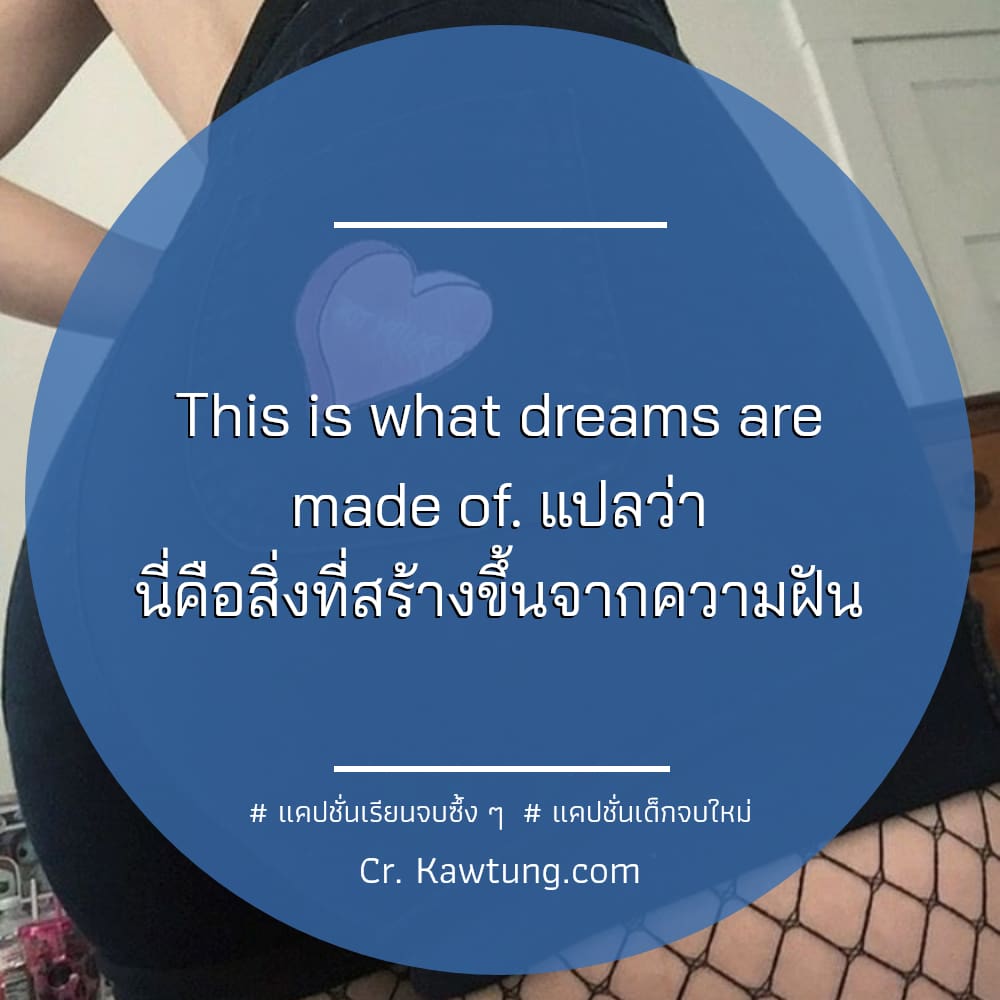  แคปชั่นเรียนจบซึ้ง ๆ   แคปชั่นเด็กจบใหม่ This is what dreams are made of. แปลว่า นี่คือสิ่งที่สร้างขึ้นจากความฝัน