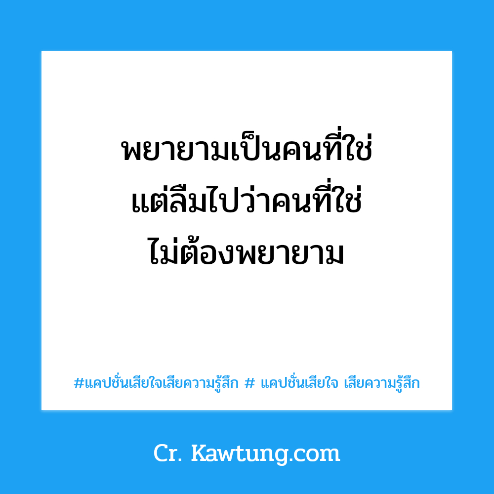 พยายามเป็นคนที่ใช่ แต่ลืมไปว่าคนที่ใช่ ไม่ต้องพยายาม