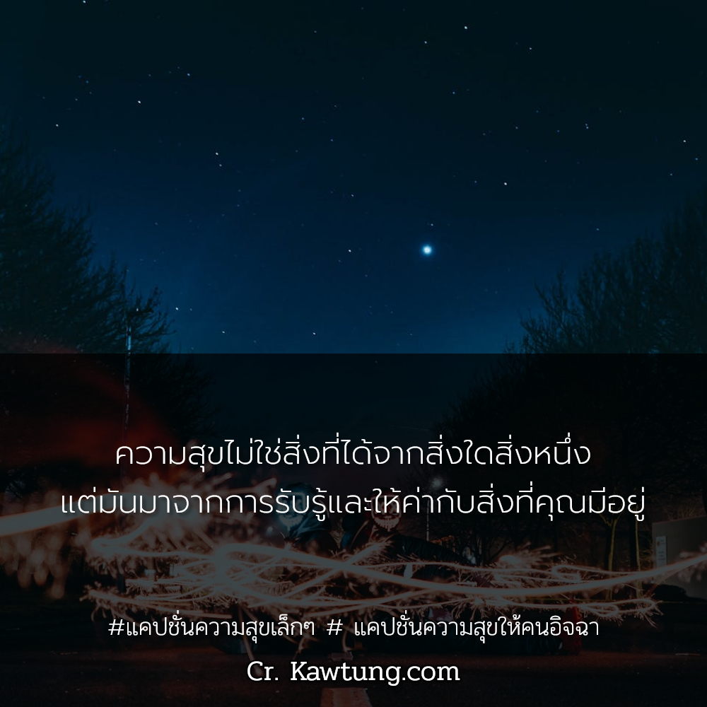 ความสุขไม่ใช่สิ่งที่ได้จากสิ่งใดสิ่งหนึ่ง แต่มันมาจากการรับรู้และให้ค่ากับสิ่งที่คุณมีอยู่