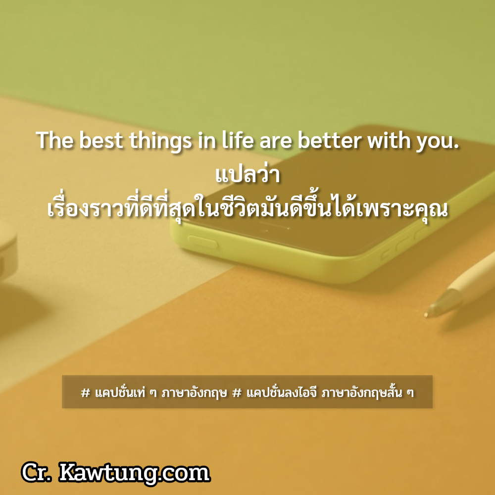  แคปชั่นเท่ ๆ ภาษาอังกฤษ  แคปชั่นลงไอจี ภาษาอังกฤษสั้น ๆ The best things in life are better with you. แปลว่า เรื่องราวที่ดีที่สุดในชีวิตมันดีขึ้นได้เพราะคุณ